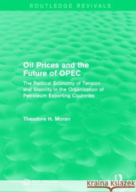 Oil Prices and the Future of OPEC: The Political Economy of Tension and Stability in the Organization of Petroleum Exporting Coutnries Theodore H. Moran   9781138954205