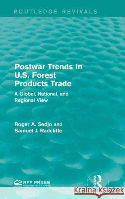 Postwar Trends in U.S. Forest Products Trade: A Global, National, and Regional View Roger A. Sedjo Samuel J. Radcliffe  9781138954267