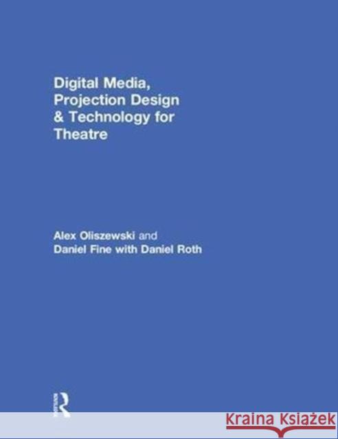 Digital Media, Projection Design, and Technology for Theatre Alex Oliszewski Daniel Fine Daniel Roth 9781138954359 Focal Press