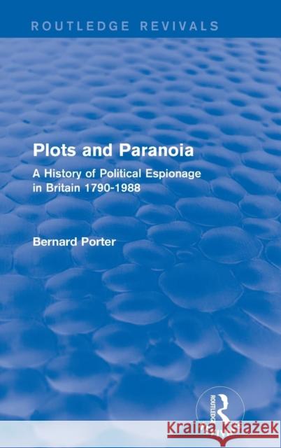 Plots and Paranoia: A History of Political Espionage in Britain 1790-1988 Bernard Porter   9781138954434 Taylor and Francis