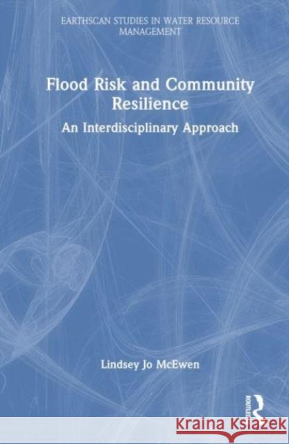 Flood Risk and Community Resilience: An Interdisciplinary Approach Lindsey Jo McEwen (University of the West of England, UK) 9781138954458 Taylor & Francis Ltd