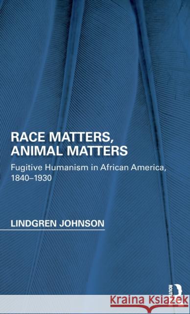 Race Matters, Animal Matters: Fugitive Humanism in African America, 1840-1930 Lindgren Johnson 9781138954540 Routledge