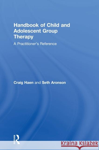 Handbook of Child and Adolescent Group Therapy: A Practitioner's Reference Craig Haen Seth Aronson 9781138954571 Routledge