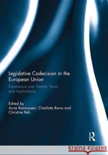 Legislative Codecision in the European Union: Experience Over Twenty Years and Implications Anne Rasmussen Charlotte Burns Christine Reh 9781138954670