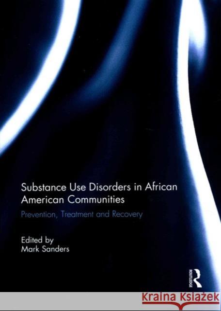 Substance Use Disorders in African American Communities: Prevention, Treatment and Recovery Mark Sanders 9781138954687