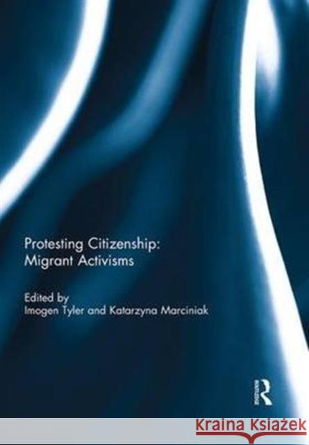 Protesting Citizenship: Migrant Activisms Imogen Tyler Katarzyna Marciniak  9781138954717 Taylor and Francis