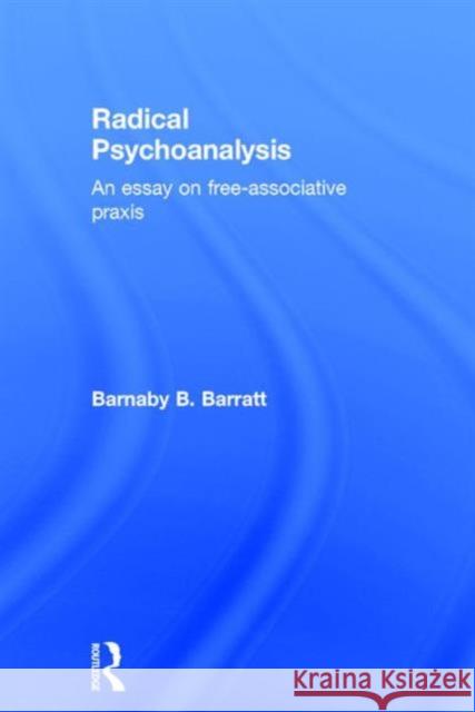 Radical Psychoanalysis: An Essay on Free-Associative Praxis Barnaby B., Professor Barratt 9781138954847 Taylor & Francis Group