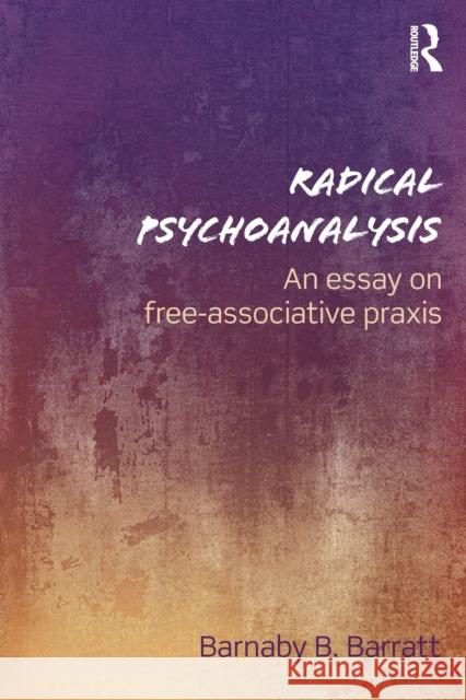 Radical Psychoanalysis: An essay on free-associative praxis Barratt, Barnaby B. 9781138954854