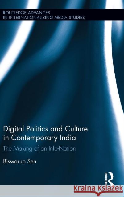 Digital Politics and Culture in Contemporary India: The Making of an Info-Nation Biswarup Sen 9781138954922 Routledge