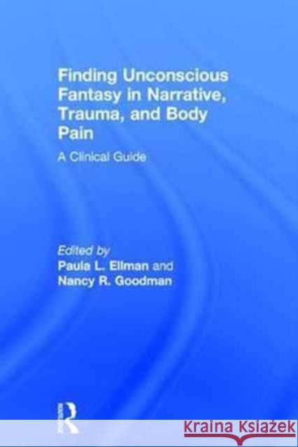 Finding Unconscious Fantasy in Narrative, Trauma, and Body Pain: A Clinical Guide Paula L. Ellman Nancy R. Goodman 9781138955004