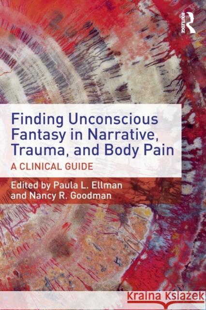 Finding Unconscious Fantasy in Narrative, Trauma, and Body Pain: A Clinical Guide Paula L. Ellman Nancy R. Goodman 9781138955011