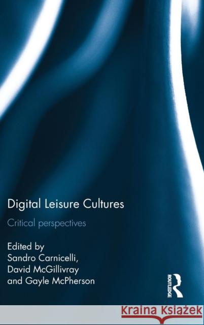 Digital Leisure Cultures: Critical Perspectives David McGillivray Sandro Carnicelli Gayle McPherson 9781138955073 Routledge