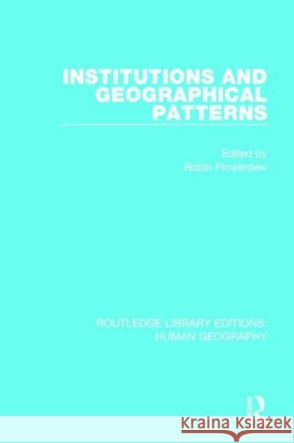Institutions and Geographical Patterns Robin Flowerdew 9781138955080