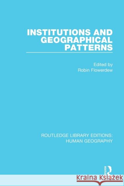 Institutions and Geographical Patterns Flowerdew, Robin 9781138955189 Routledge Library Editions: Human Geography