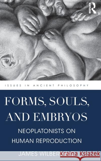 Forms, Souls, and Embryos: Neoplatonists on Human Reproduction James Wilberding 9781138955271 Routledge