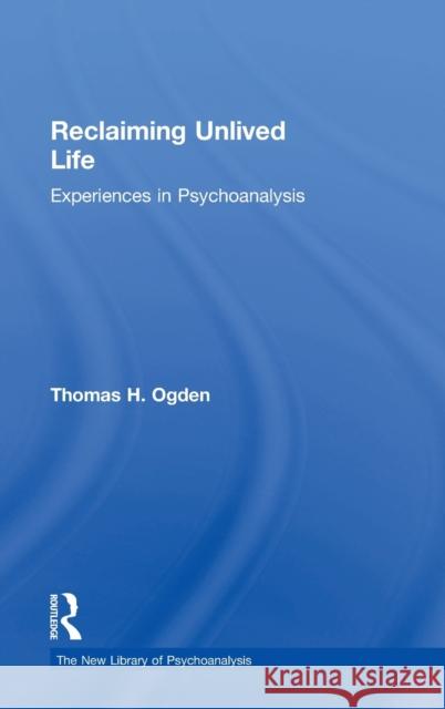 Reclaiming Unlived Life: Experiences in Psychoanalysis Thomas Ogden   9781138955998