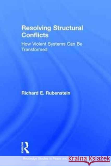 Resolving Structural Conflicts: How Violent Systems Can Be Transformed Richard E. Rubenstein 9781138956322 Routledge