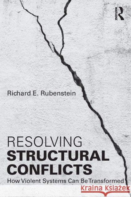 Resolving Structural Conflicts: How Violent Systems Can Be Transformed Richard E. Rubenstein 9781138956339 Routledge