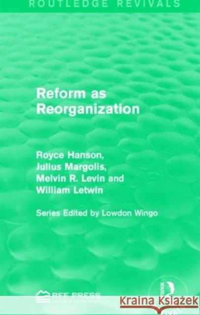 Reform as Reorganization Royce Hanson Julius Margolis Melvin R. Levin 9781138956445