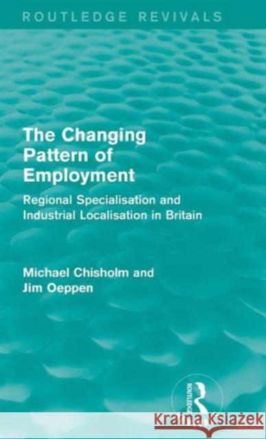 The Changing Pattern of Employment: Regional Specialisation and Industrial Localisation in Britain Michael Chisholm Jim Oeppen  9781138956513 Taylor and Francis