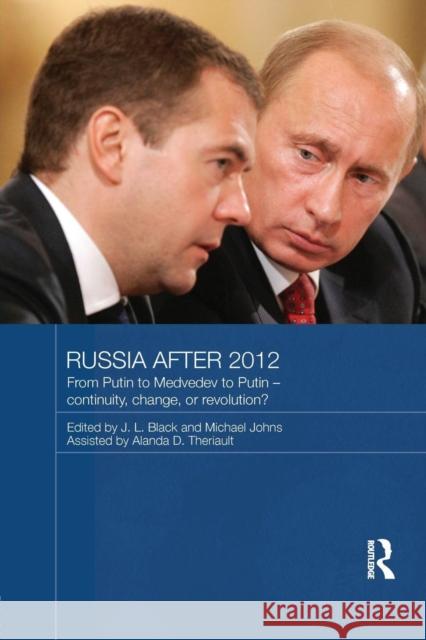 Russia After 2012: From Putin to Medvedev to Putin - Continuity, Change, or Revolution? J.L. Black Michael Johns  9781138956520 Taylor and Francis