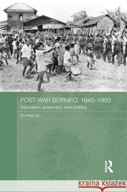 Post-War Borneo, 1945-1950: Nationalism, Empire and State-Building Ooi Keat Gin   9781138956544