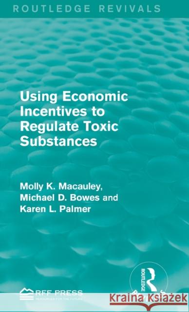 Using Economic Incentives to Regulate Toxic Substances Molly K. Macauley Michael D. Bowes Karen L. Palmer 9781138956568