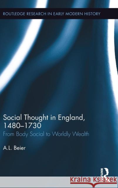 Social Thought in England, 1480-1730: From Body Social to Worldly Wealth A. L. Beier 9781138956865 Routledge