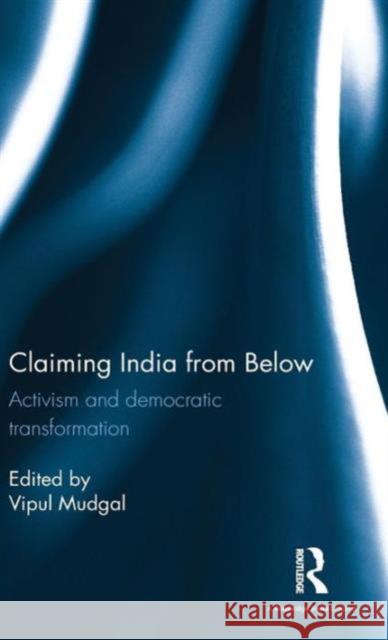 Claiming India from Below: Activism and Democratic Transformation Vipul Mudgal 9781138956919 Routledge Chapman & Hall