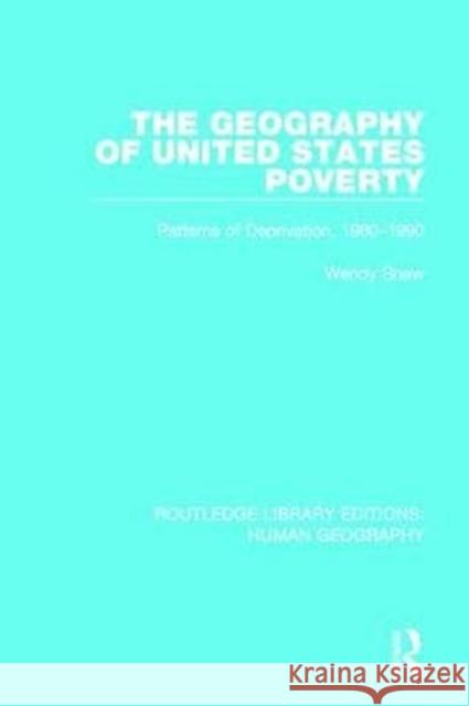 The Geography of United States Poverty: Patterns of Deprivation, 1980-1990 SHAW 9781138957312