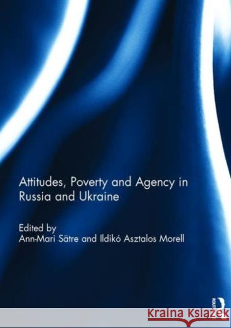 Attitudes, Poverty and Agency in Russia and Ukraine Ildiko Asztalos Morell Ann-Mari Satre 9781138957640