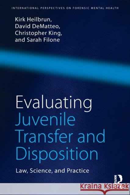 Evaluating Juvenile Transfer and Disposition: Law, Science, and Practice Kirk Heilbrun David Dematteo Christopher King 9781138957947 Routledge