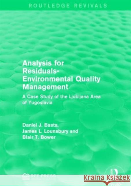 Analysis for Residuals-Environmental Quality Management: A Case Study of the Ljubljana Area of Yugoslavia Daniel J. Basta James L. Lounsbury Blair T. Bower 9781138958104 Routledge
