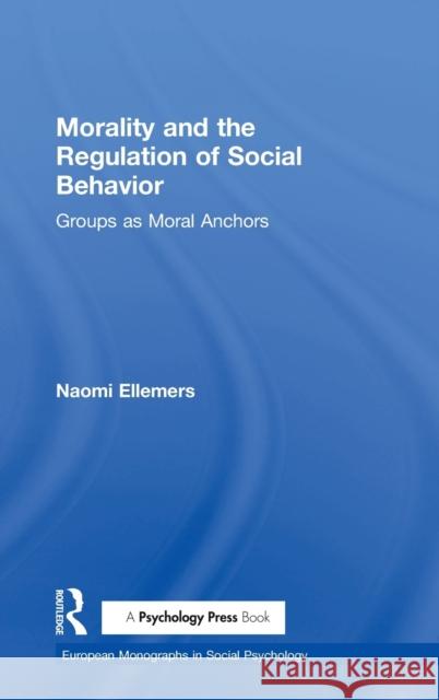Morality and the Regulation of Social Behavior: Groups as Moral Anchors Naomi Ellemers 9781138958166