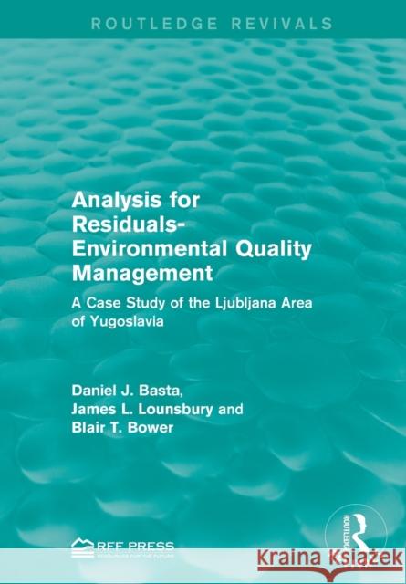 Analysis for Residuals-Environmental Quality Management: A Case Study of the Ljubljana Area of Yugoslavia Basta, Daniel J. 9781138958234 Routledge