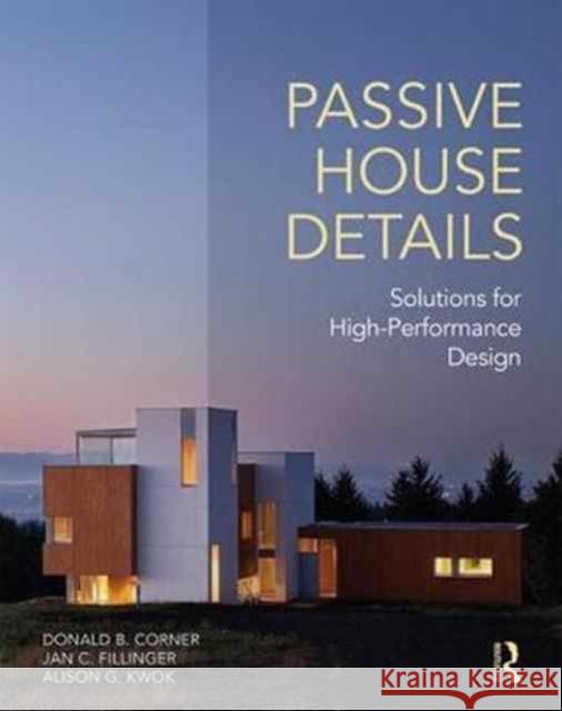 Passive House Details: Solutions for High-Performance Design Alison Kwok Jan Fillinger Donald B. Corner 9781138958265