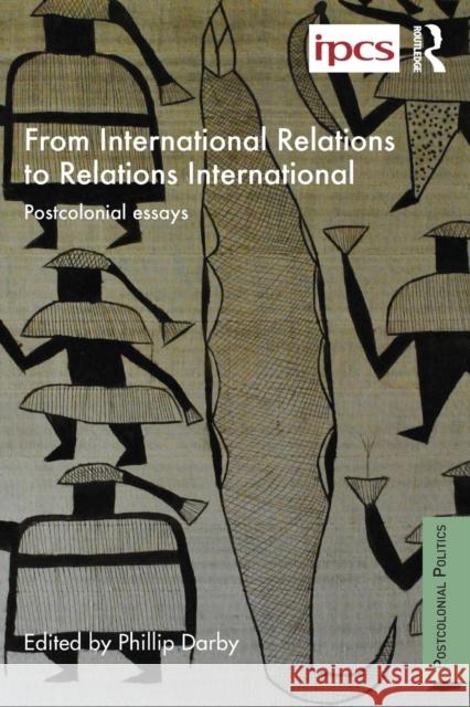 From International Relations to Relations International: Postcolonial Essays Philip Darby 9781138958494 Routledge
