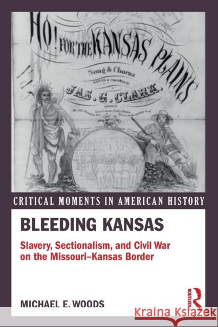 Bleeding Kansas: Slavery, Sectionalism, and Civil War on the Missouri-Kansas Border Michael E. Woods 9781138958548 Routledge
