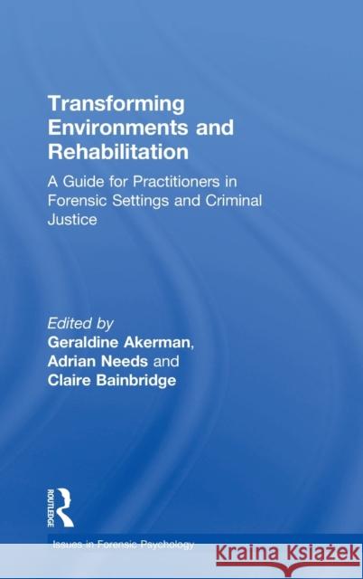 Transforming Environments and Rehabilitation: A Guide for Practitioners in Forensic Settings and Criminal Justice Geraldine Akerman Adrian Needs Claire Bainbridge 9781138959118