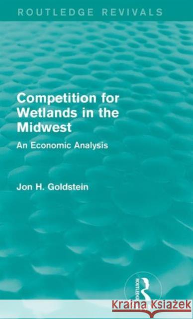 Competition for Wetlands in the Midwest: An Economic Analysis Jon H. Goldstein 9781138959163 Routledge