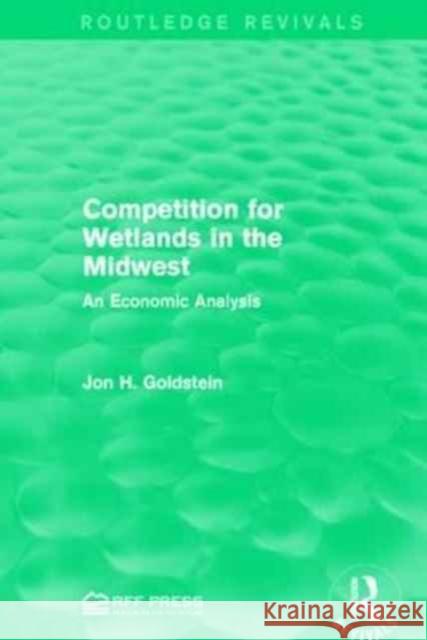 Competition for Wetlands in the Midwest: An Economic Analysis Jon H. Goldstein 9781138959200 Routledge