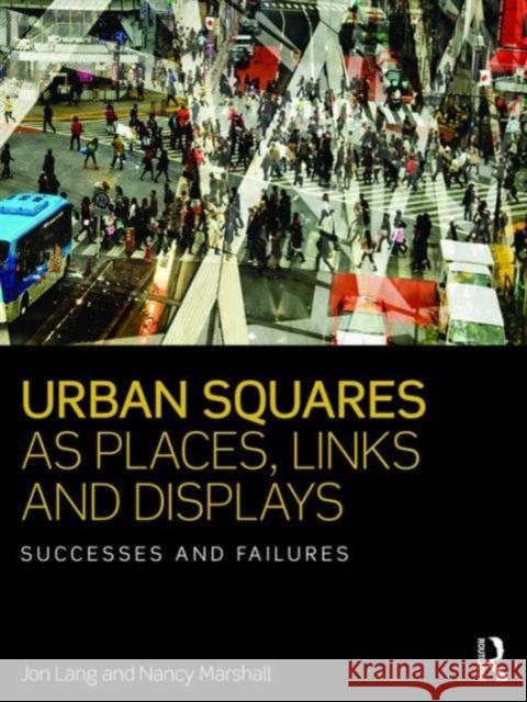 Urban Squares as Places, Links and Displays: Successes and Failures Jon Lang Nancy Marshall  9781138959293