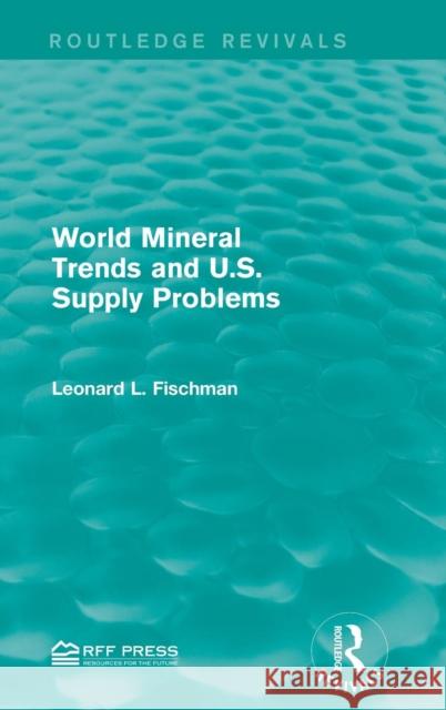 World Mineral Trends and U.S. Supply Problems Leonard L. Fischman 9781138959422 Routledge