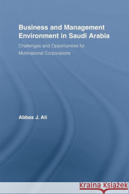 Business and Management Environment in Saudi Arabia: Challenges and Opportunities for Multinational Corporations Abbas Ali 9781138959835 Routledge