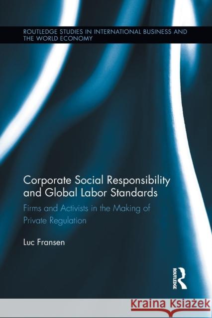 Corporate Social Responsibility and Global Labor Standards: Firms and Activists in the Making of Private Regulation Luc Fransen 9781138959842 Routledge