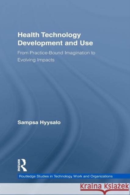 Health Technology Development and Use: From Practice-Bound Imagination to Evolving Impacts Sampsa Hyysalo 9781138959941 Routledge