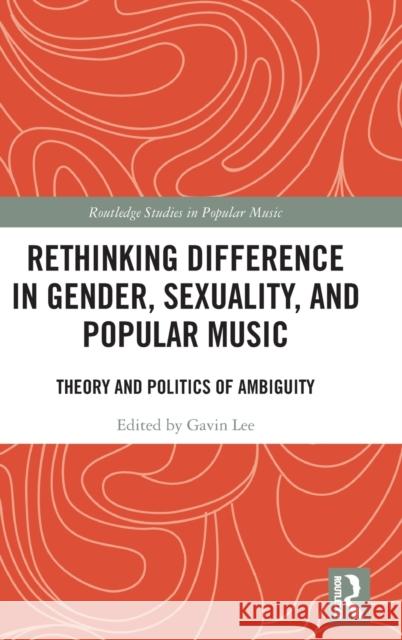 Rethinking Difference in Gender, Sexuality, and Popular Music: Theory and Politics of Ambiguity Gavin S. K. Lee 9781138960053 Routledge