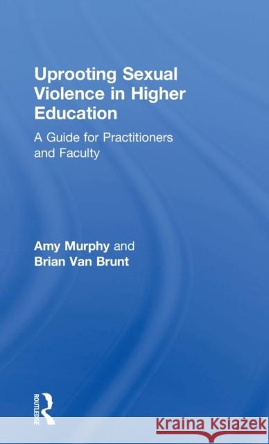 Uprooting Sexual Violence in Higher Education: A Guide for Practitioners and Faculty Amy Murphy Brian Va 9781138960602 Routledge