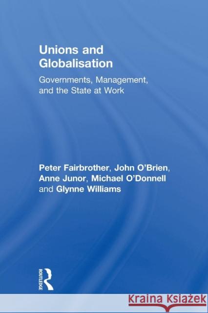 Unions and Globalisation: Governments, Management, and the State at Work Peter Fairbrother John O'Brien Anne Junor 9781138960633 Taylor and Francis