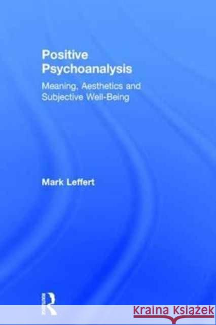 Positive Psychoanalysis: Meaning, Aesthetics and Subjective Well-Being Mark Leffert 9781138960862 Routledge